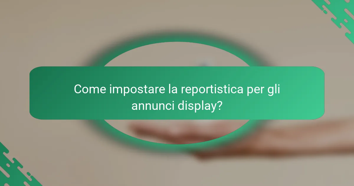 Come impostare la reportistica per gli annunci display?