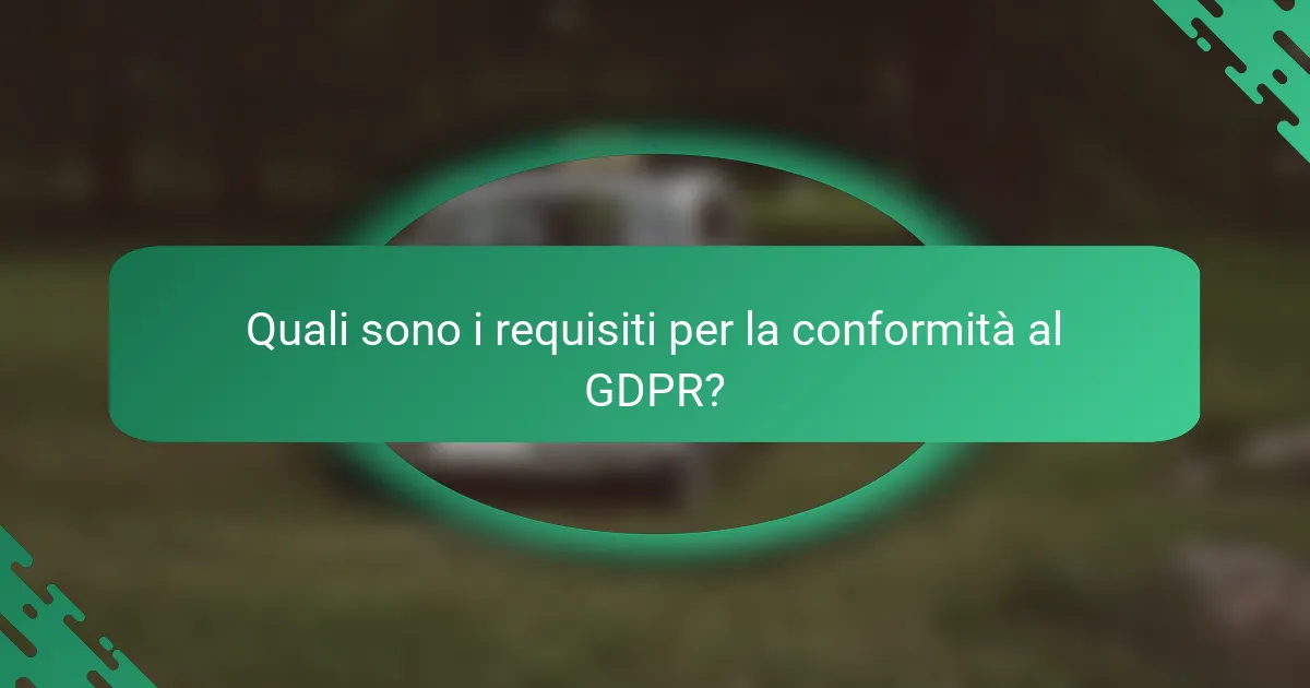 Quali sono i requisiti per la conformità al GDPR?