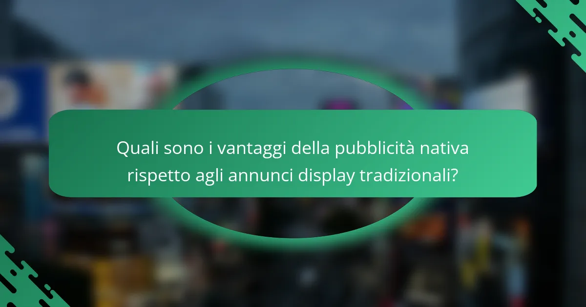 Quali sono i vantaggi della pubblicità nativa rispetto agli annunci display tradizionali?