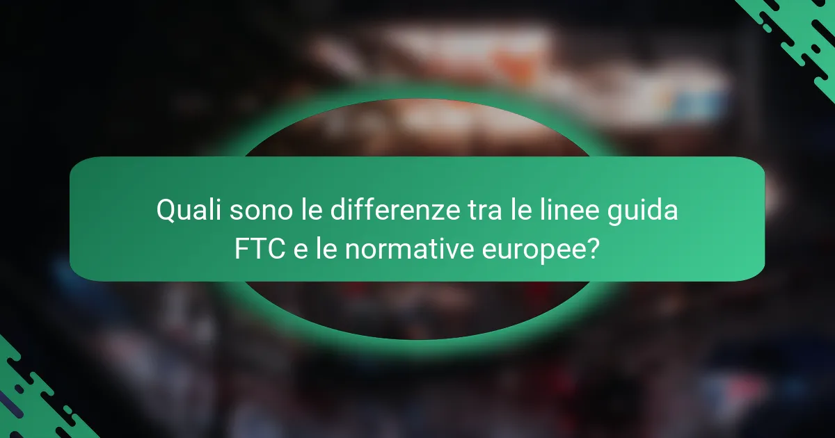 Quali sono le differenze tra le linee guida FTC e le normative europee?