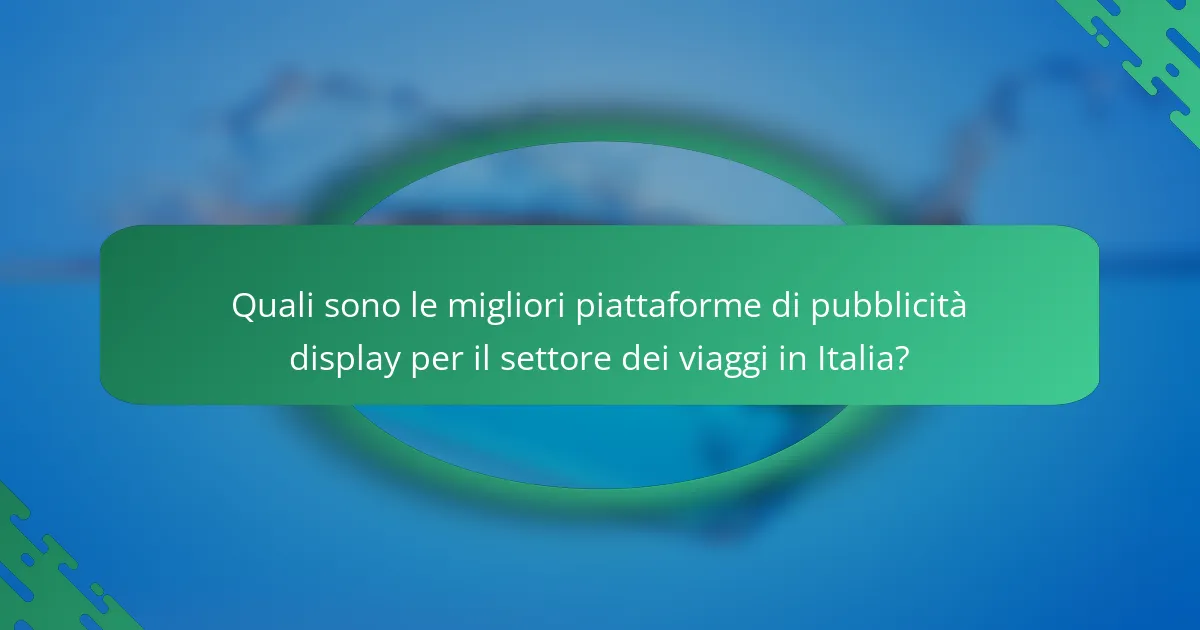 Quali sono le migliori piattaforme di pubblicità display per il settore dei viaggi in Italia?