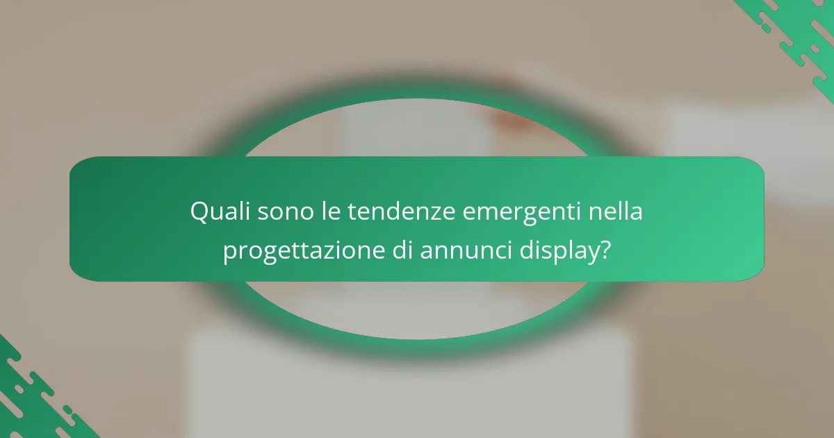 Quali sono le tendenze emergenti nella progettazione di annunci display?