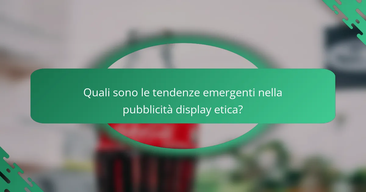 Quali sono le tendenze emergenti nella pubblicità display etica?