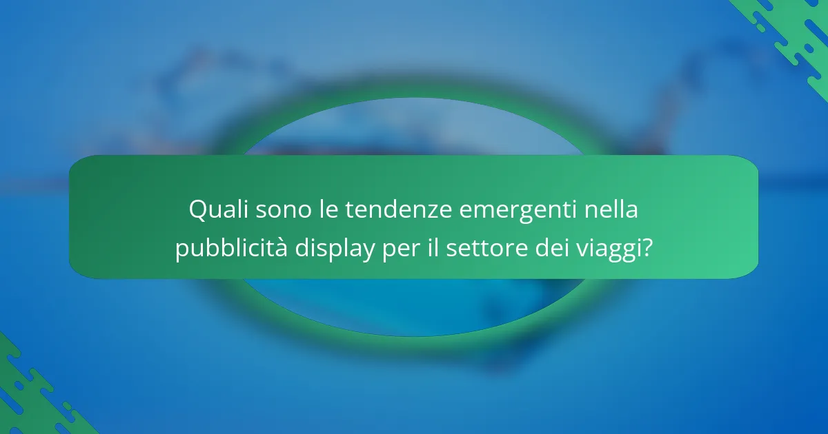 Quali sono le tendenze emergenti nella pubblicità display per il settore dei viaggi?